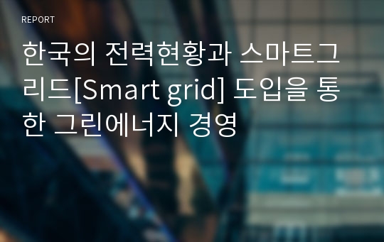 한국의 전력현황과 스마트그리드[Smart grid] 도입을 통한 그린에너지 경영