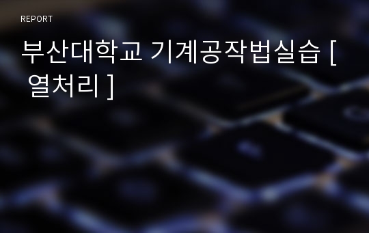 부산대학교 기계공작법실습 [ 열처리 ]