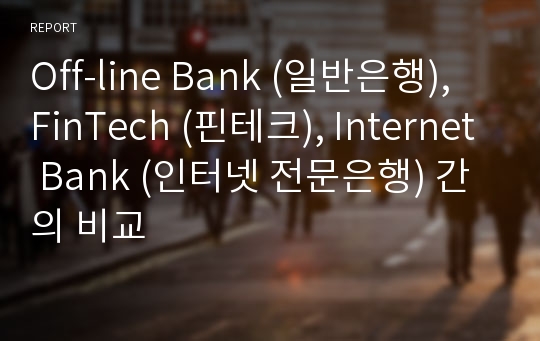 Off-line Bank (일반은행), FinTech (핀테크), Internet Bank (인터넷 전문은행) 간의 비교