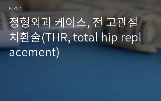 정형외과 케이스, 전 고관절 치환술(THR, total hip replacement)