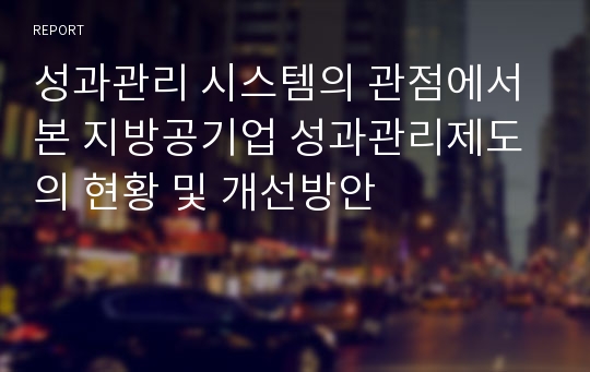 성과관리 시스템의 관점에서 본 지방공기업 성과관리제도의 현황 및 개선방안