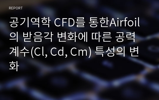 공기역학 CFD를 통한Airfoil의 받음각 변화에 따른 공력 계수(Cl, Cd, Cm) 특성의 변화