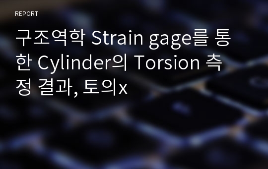 구조역학 Strain gage를 통한 Cylinder의 Torsion 측정 결과, 토의x