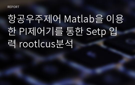 항공우주제어 Matlab을 이용한 PI제어기를 통한 Setp 입력 rootlcus분석