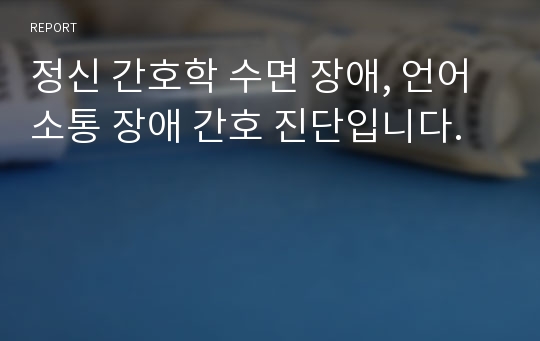 정신 간호학 수면 장애, 언어 소통 장애 간호 진단입니다.