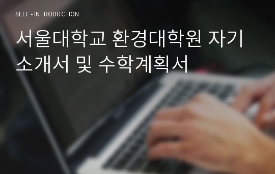 서울대학교 환경대학원 자기소개서 및 수학계획서
