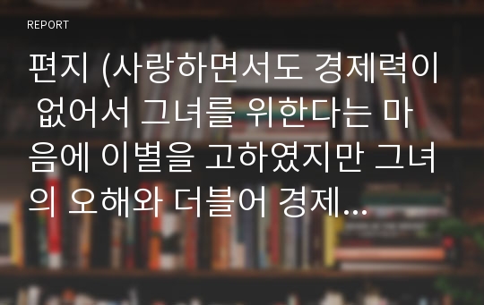 편지 (사랑하면서도 경제력이 없어서 그녀를 위한다는 마음에 이별을 고하였지만 그녀의 오해와 더블어 경제력이 그렇게 중요하지 않다는 걸 깨닫고 그녀에 대한 그리움을 나타내는 절절한 사랑고백)