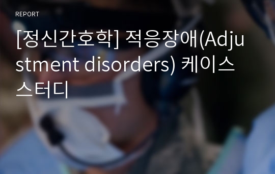 [정신간호학] 적응장애(Adjustment disorders) 케이스스터디