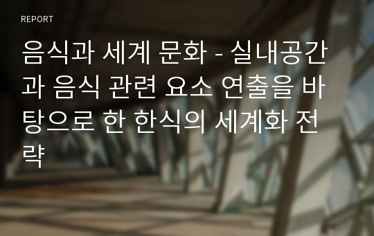 음식과 세계 문화 - 실내공간과 음식 관련 요소 연출을 바탕으로 한 한식의 세계화 전략