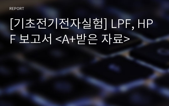 [기초전기전자실험] LPF, HPF 보고서 &lt;A+받은 자료&gt;