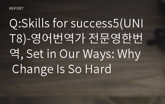 Q:Skills for success5(UNIT8)-영어번역가 전문영한번역, Set in Our Ways: Why Change Is So Hard