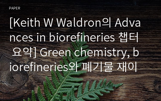 [Keith W Waldron의 Advances in biorefineries 챕터 요약] Green chemistry, biorefineries와 폐기물 재이용을 위한 2세대 전략
