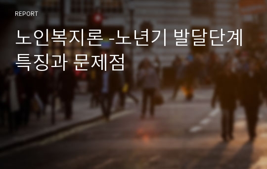 노인복지론 -노년기 발달단계특징과 문제점