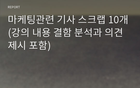 마케팅관련 기사 스크랩 10개(강의 내용 결함 분석과 의견 제시 포함)