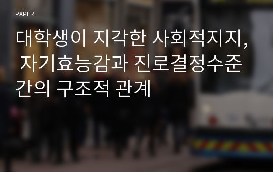 대학생이 지각한 사회적지지, 자기효능감과 진로결정수준 간의 구조적 관계