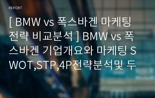 [ BMW vs 폭스바겐 마케팅전략 비교분석 ] BMW vs 폭스바겐 기업개요와 마케팅 SWOT,STP,4P전략분석및 두기업 향후전략제안 PPT