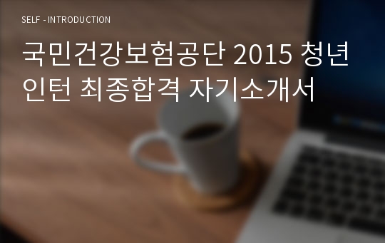 국민건강보험공단 2015 청년인턴 최종합격 자기소개서