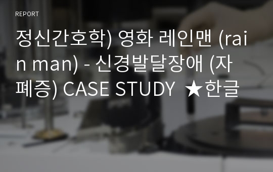 정신간호학) 영화 레인맨 (rain man) - 신경발달장애 (자폐증) CASE STUDY  ★한글