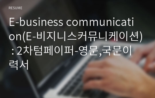 E-business communication(E-비지니스커뮤니케이션) : 2차텀페이퍼-영문,국문이력서