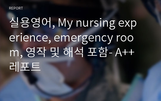 실용영어, My nursing experience, emergency room, 영작 및 해석 포함- A++ 레포트
