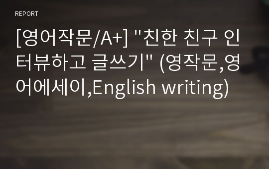 [영어작문/A+] &quot;친한 친구 인터뷰하고 글쓰기&quot; (영작문,영어에세이,English writing)