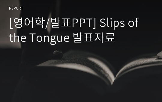 [영어학/발표PPT] Slips of the Tongue 발표자료