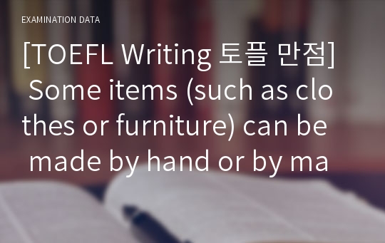 [TOEFL Writing 토플 만점] Some items (such as clothes or furniture) can be made by hand or by machine.