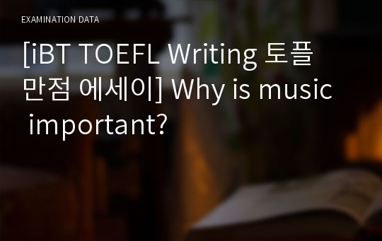[iBT TOEFL Writing 토플 만점 에세이] Why is music important?
