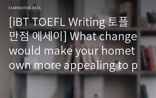 [iBT TOEFL Writing 토플 만점 에세이] What change would make your hometown more appealing to people your age?