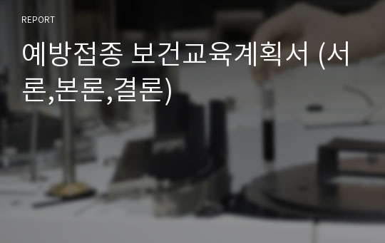 예방접종 보건교육계획서 (서론,본론,결론)