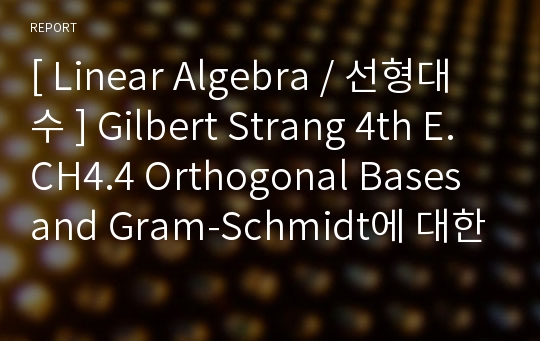 [ Linear Algebra / 선형대수 ] Gilbert Strang 4th E. CH4.4 Orthogonal Bases and Gram-Schmidt에 대한 시험대비 완벽정리