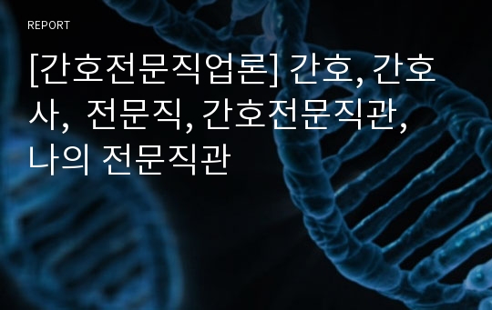 [간호전문직업론] 간호, 간호사,  전문직, 간호전문직관, 나의 전문직관