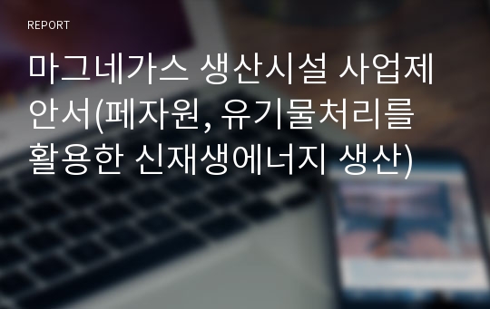 마그네가스 생산시설 사업제안서(페자원, 유기물처리를 활용한 신재생에너지 생산)