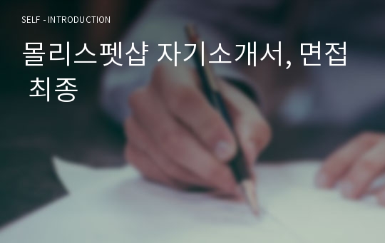 몰리스펫샵 자기소개서, 면접 최종