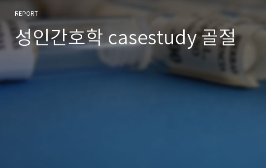 성인간호학 casestudy 골절