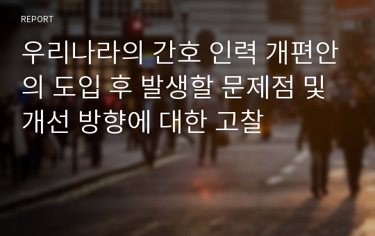 우리나라의 간호 인력 개편안의 도입 후 발생할 문제점 및 개선 방향에 대한 고찰