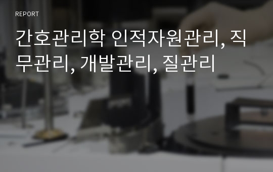 간호관리학 인적자원관리, 직무관리, 개발관리, 질관리