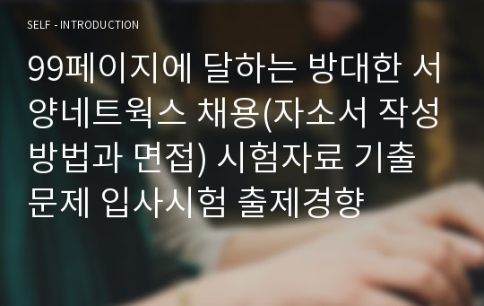 99페이지에 달하는 방대한 서양네트웍스 채용(자소서 작성방법과 면접) 시험자료 기출문제 입사시험 출제경향