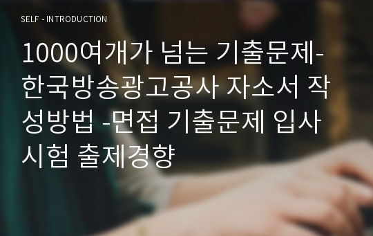 1000여개가 넘는 기출문제-한국방송광고공사 자소서 작성방법 -면접 기출문제 입사시험 출제경향