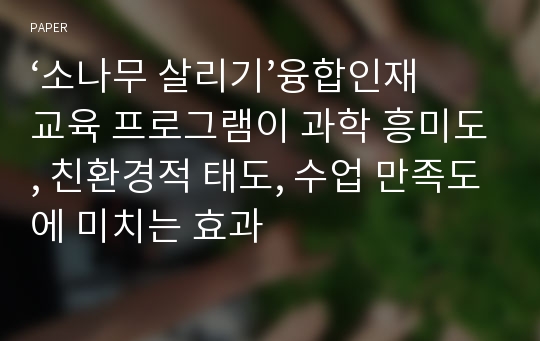 ‘소나무 살리기’융합인재교육 프로그램이 과학 흥미도, 친환경적 태도, 수업 만족도에 미치는 효과