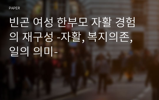 빈곤 여성 한부모 자활 경험의 재구성 -자활, 복지의존, 일의 의미-