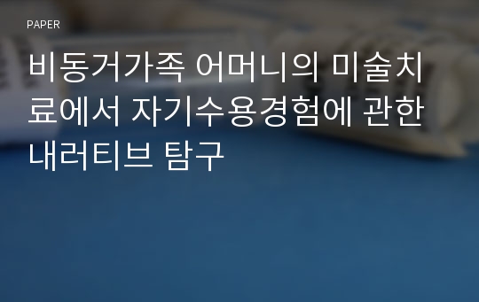 비동거가족 어머니의 미술치료에서 자기수용경험에 관한 내러티브 탐구