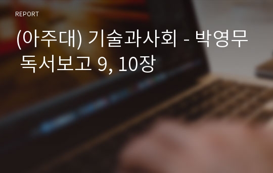 (아주대) 기술과사회 - 박영무 독서보고 9, 10장