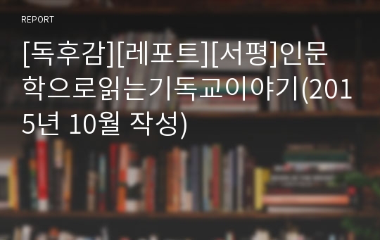 [독후감][레포트][서평]인문학으로읽는기독교이야기(2015년 10월 작성)