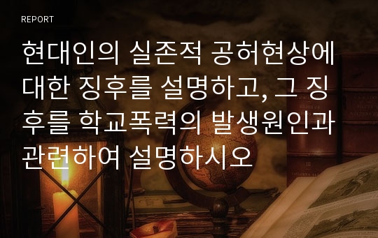 현대인의 실존적 공허현상에 대한 징후를 설명하고, 그 징후를 학교폭력의 발생원인과 관련하여 설명하시오