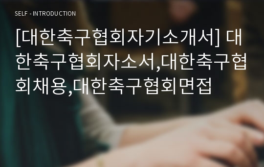 [대한축구협회자기소개서] 대한축구협회자소서,대한축구협회채용,대한축구협회면접