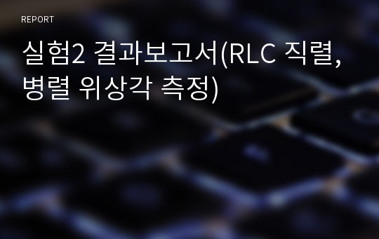 실험2 결과보고서(RLC 직렬,병렬 위상각 측정)