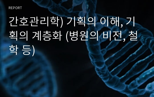 간호관리학) 기획의 이해, 기획의 계층화 (병원의 비전, 철학 등)