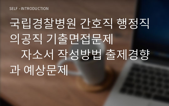 국립경찰병원 간호직 행정직 의공직 기출면접문제              자소서 작성방법 출제경향과 예상문제