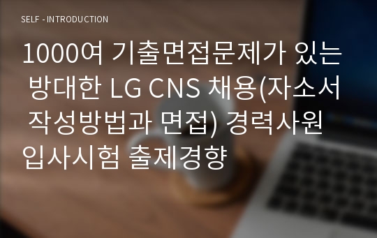 1000여 기출면접문제가 있는 방대한 LG CNS 채용(자소서 작성방법과 면접) 경력사원 입사시험 출제경향